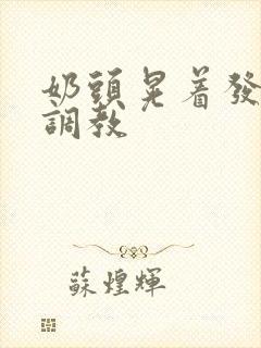 奶头晃着发骚求调教