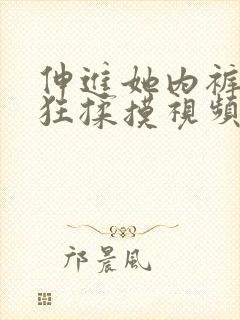 伸进她内裤裤疯狂揉摸视频