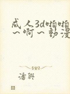 成人3d啪啪嗯～啊～动漫