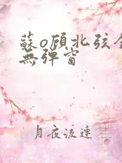 苏o顾北弦全文无弹窗