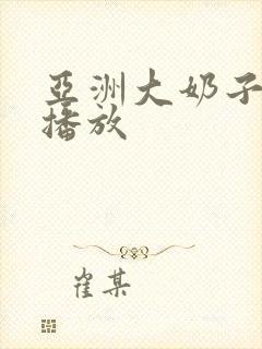 亚洲大奶子在线播放