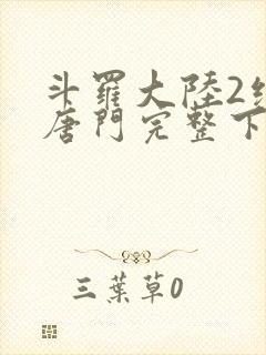 斗罗大陆2绝世唐门完整下载