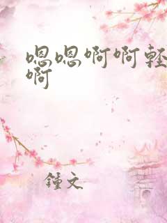 嗯嗯啊啊轻点啊啊