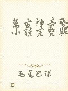 万古神帝飞天鱼小说完整版在线阅读