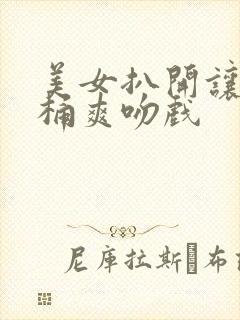 美女扒开让男人桶爽吻戏