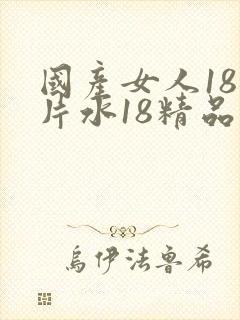 国产女人18毛片水18精品