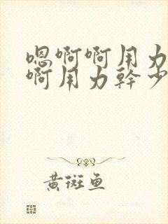 嗯啊啊用力干啊啊用力干少妇啊啊啊用力干