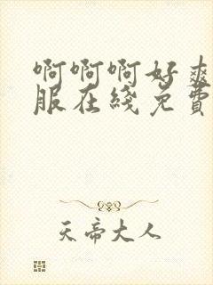 啊啊啊好爽好舒服在线免费观看