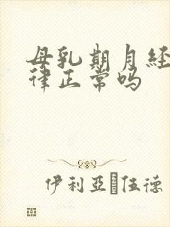 母乳期月经不规律正常吗