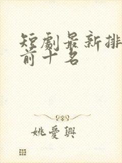 短剧最新排行榜前十名