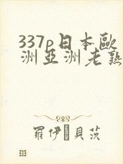 337p日本欧洲亚洲老熟女