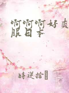 啊啊啊好爽好舒服日本