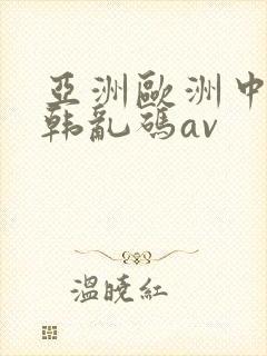 亚洲欧洲中文日韩乱码av