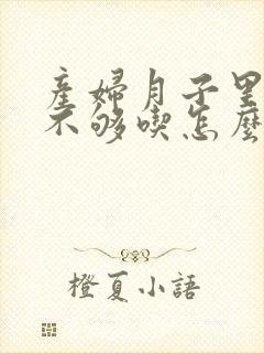 产妇月子里奶水不够吃怎么办