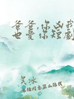 爸爸,你凶我我也爱你短剧全集免费