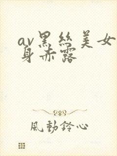 av黑丝美女全身赤露