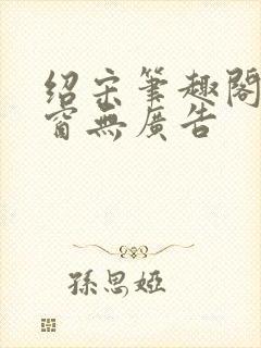 绍宋笔趣阁无弹窗无广告