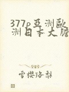 377p亚洲欧洲日本大胆色噜噜