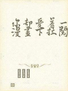 你却爱着一个他漫画下拉阅读未删减