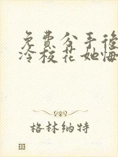 免费分手后 高冷校花她悔不当初短剧