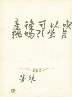 产后可以吃猕猴桃吗?(坐月子期间)