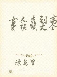 女人爽到高潮免费视频大全