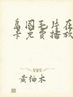 岛国毛片在线不卡免费播放