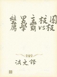 双男主校园文推荐学霸vs校霸虐文