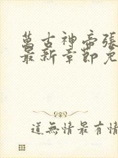 万古神帝张若尘最新章节免费阅读无弹窗