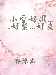 小雪好湿....好紧...好爽视频