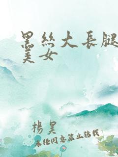 黑丝大长腿大胸美女