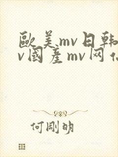 欧美mv日韩mv国产mv网站原著