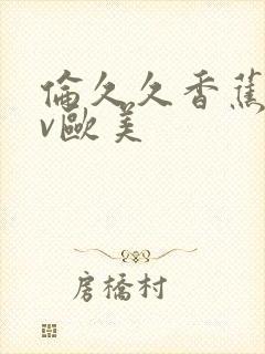 伦久久香蕉热av欧美