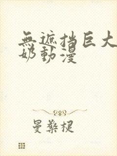 无遮挡巨大乳尖奶动漫