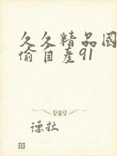 久久精品国产国偷自产91