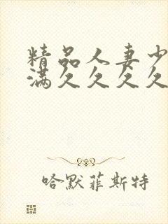 精品人妻少妇丰满久久久久久久久