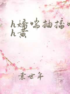 h娇喘抽搐喷潮h黄