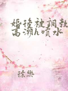 婚后被调教当众高潮h喷水