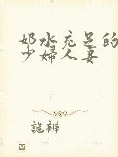 奶水充足的哺乳少妇人妻