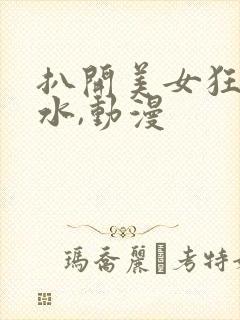 扒开美女狂揉喷水,动漫