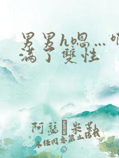 男男h嗯…啊灌满了双性