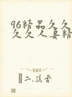 96精品久久久久久人妻精品