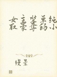 女主装单纯被强取豪夺的小说