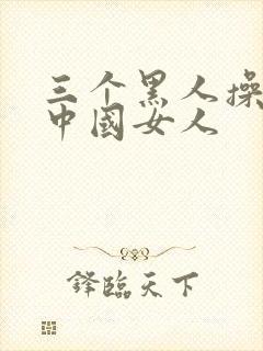 三个黑人操一个中国女人