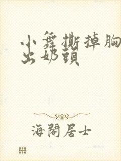 小舞撕掉胸罩露出奶头