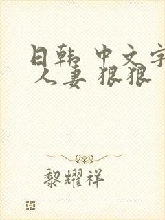 日韩 中文字幕 人妻 狠狠