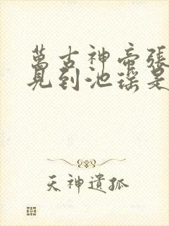 万古神帝张若尘见到池瑶是哪一章