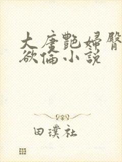 大唐艳妇臀荡乳欲伦小说