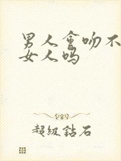 男人会吻不爱的女人吗