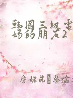 韩国三级电影妈妈的朋友2